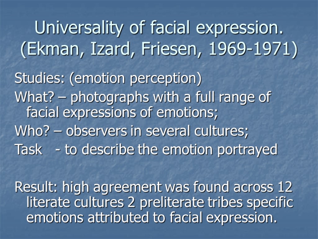 Universality of facial expression. (Ekman, Izard, Friesen, 1969-1971) Studies: (emotion perception) What? – photographs